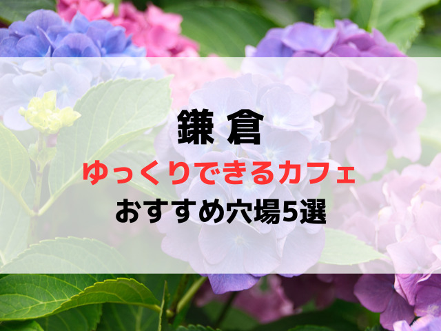 鎌倉でゆっくりできるカフェおすすめ穴場5選は？