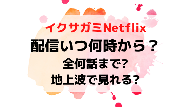 イクサガミNetflix配信日いつから時間何時から？全何話まで地上波テレビ放送あるか調査！